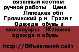 вязанный костюм ручной работы › Цена ­ 2 400 - Липецкая обл., Грязинский р-н, Грязи г. Одежда, обувь и аксессуары » Женская одежда и обувь   